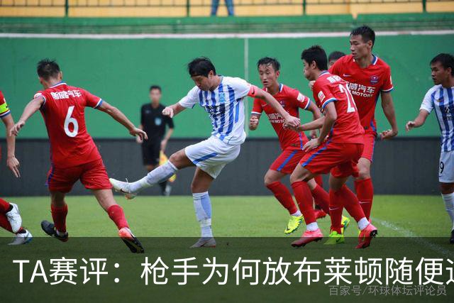 TA赛评：枪手为何放布莱顿随便远射？平时稳健的防线完全不在状态